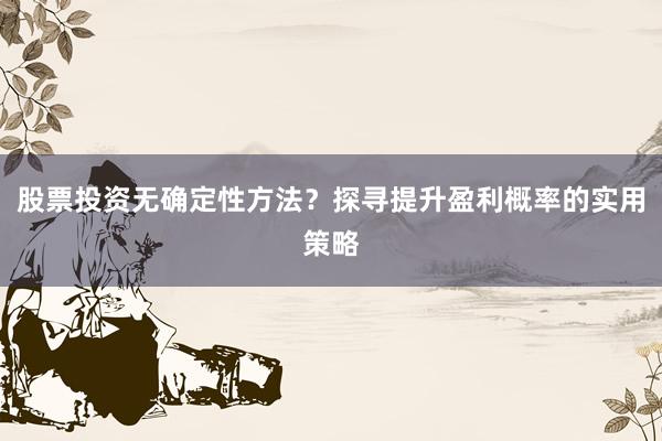 股票投资无确定性方法？探寻提升盈利概率的实用策略