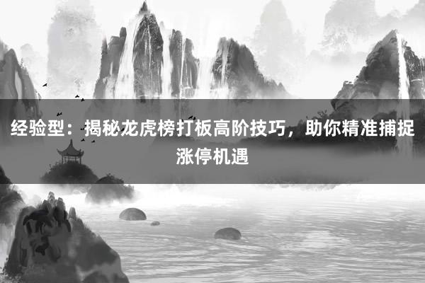 经验型：揭秘龙虎榜打板高阶技巧，助你精准捕捉涨停机遇
