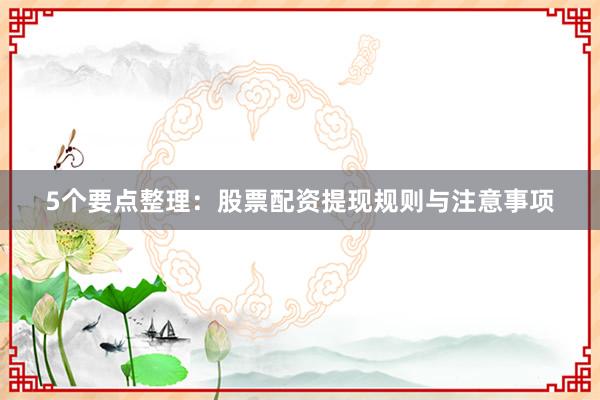 5个要点整理：股票配资提现规则与注意事项