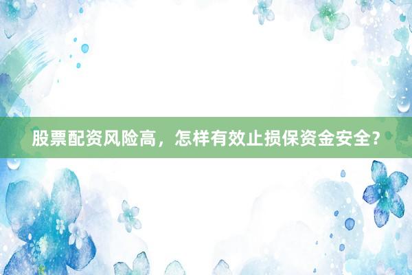股票配资风险高，怎样有效止损保资金安全？