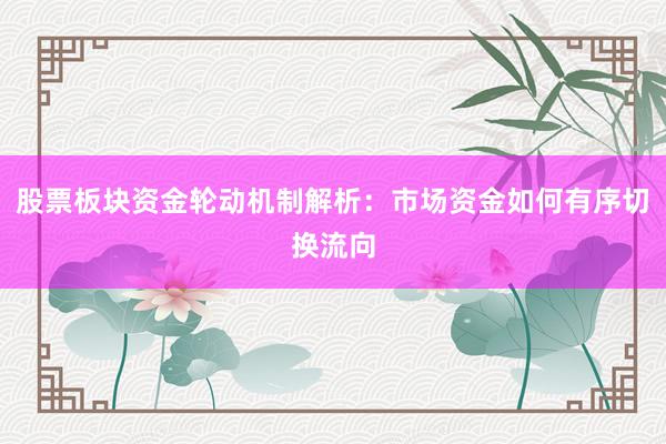 股票板块资金轮动机制解析：市场资金如何有序切换流向