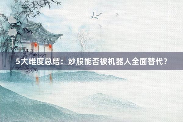 5大维度总结：炒股能否被机器人全面替代？