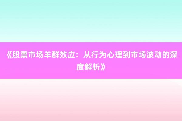 《股票市场羊群效应：从行为心理到市场波动的深度解析》