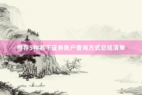 推荐5种名下证券账户查询方式总结清单