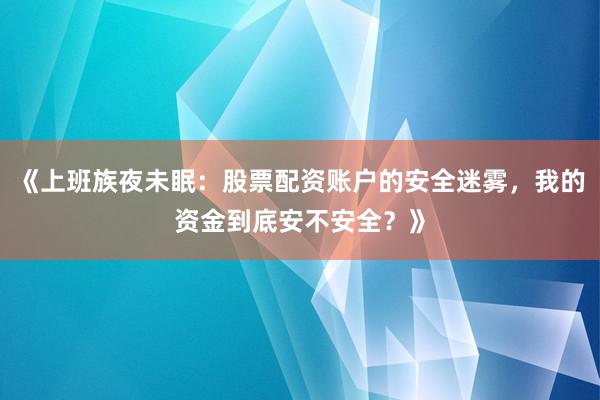 《上班族夜未眠：股票配资账户的安全迷雾，我的资金到底安不安全？》