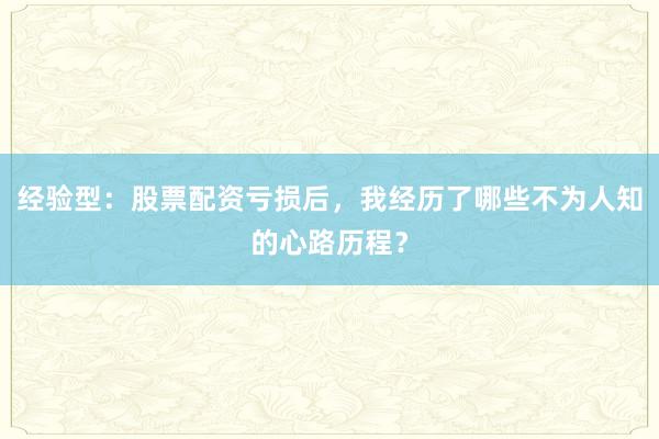经验型：股票配资亏损后，我经历了哪些不为人知的心路历程？