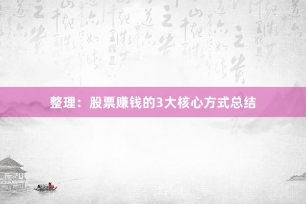 整理：股票赚钱的3大核心方式总结