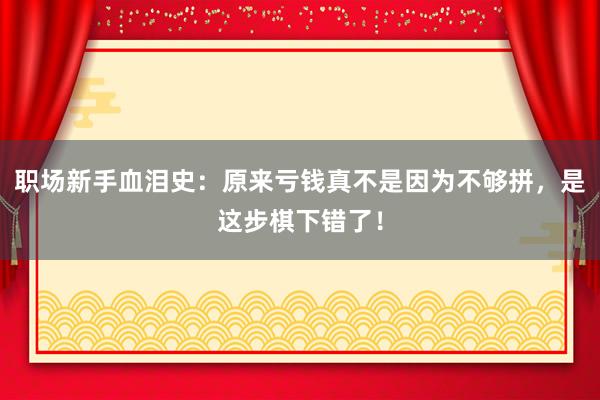 职场新手血泪史：原来亏钱真不是因为不够拼，是这步棋下错了！