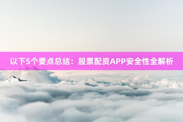 以下5个要点总结：股票配资APP安全性全解析