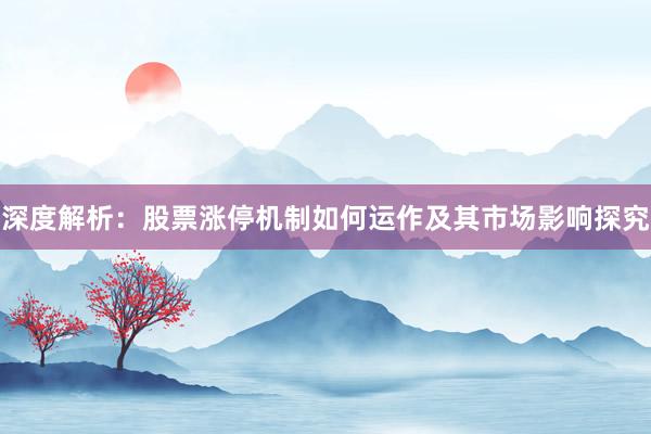 深度解析：股票涨停机制如何运作及其市场影响探究