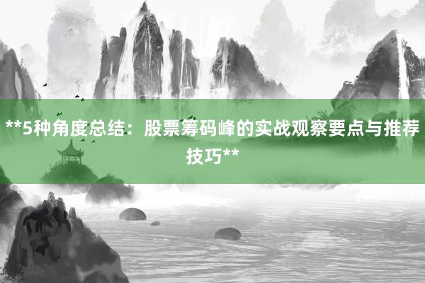 **5种角度总结：股票筹码峰的实战观察要点与推荐技巧**
