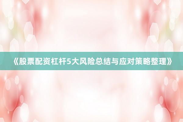 《股票配资杠杆5大风险总结与应对策略整理》