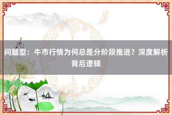 问题型：牛市行情为何总是分阶段推进？深度解析背后逻辑