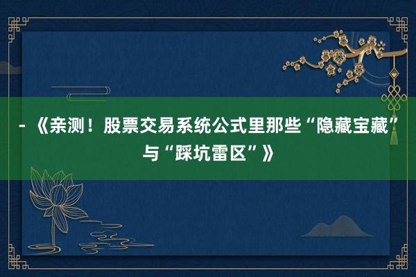 - 《亲测！股票交易系统公式里那些“隐藏宝藏”与“踩坑雷区”》