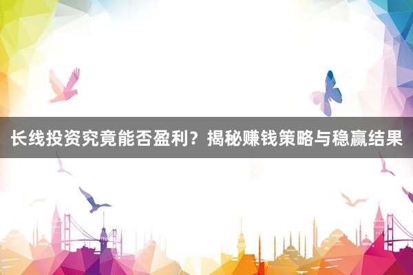 长线投资究竟能否盈利？揭秘赚钱策略与稳赢结果