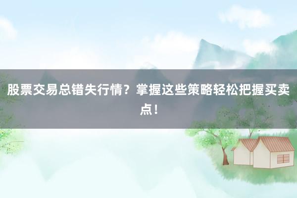 股票交易总错失行情？掌握这些策略轻松把握买卖点！