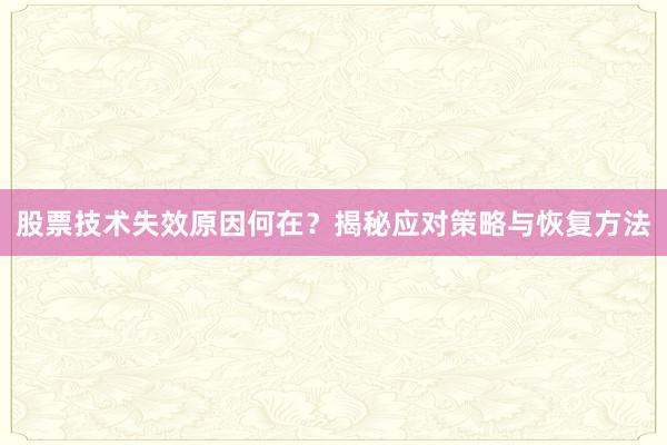 股票技术失效原因何在？揭秘应对策略与恢复方法