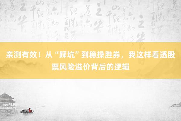 亲测有效！从“踩坑”到稳操胜券，我这样看透股票风险溢价背后的逻辑