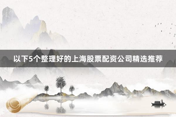 以下5个整理好的上海股票配资公司精选推荐