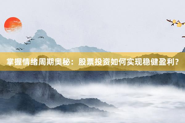 掌握情绪周期奥秘：股票投资如何实现稳健盈利？