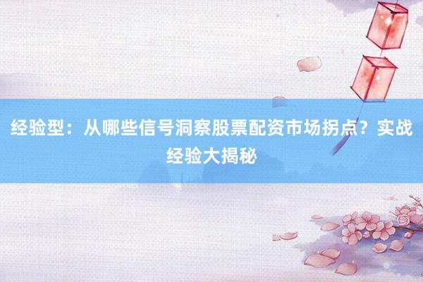 经验型：从哪些信号洞察股票配资市场拐点？实战经验大揭秘