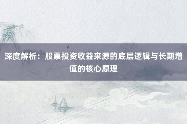 深度解析：股票投资收益来源的底层逻辑与长期增值的核心原理