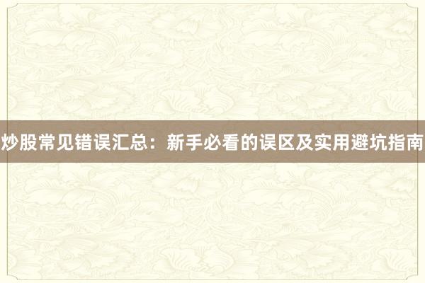 炒股常见错误汇总：新手必看的误区及实用避坑指南