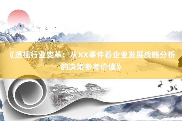 《透视行业变革：从XX事件看企业发展战略分析的决策参考价值》