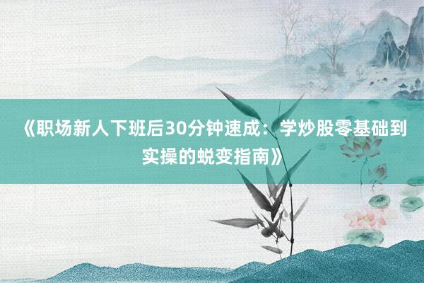 《职场新人下班后30分钟速成：学炒股零基础到实操的蜕变指南》