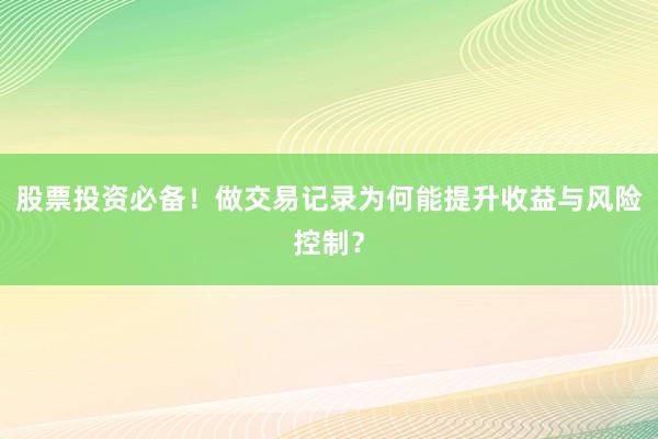 股票投资必备！做交易记录为何能提升收益与风险控制？