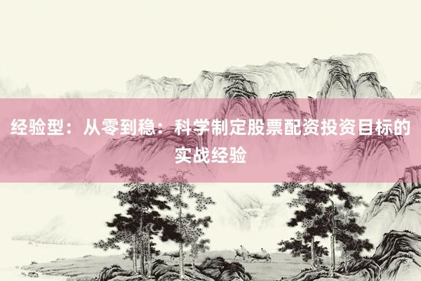 经验型：从零到稳：科学制定股票配资投资目标的实战经验