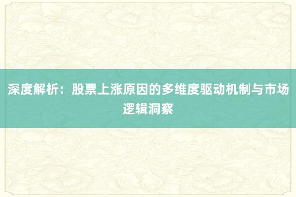 深度解析：股票上涨原因的多维度驱动机制与市场逻辑洞察