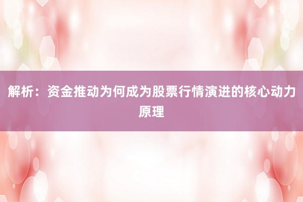 解析：资金推动为何成为股票行情演进的核心动力原理