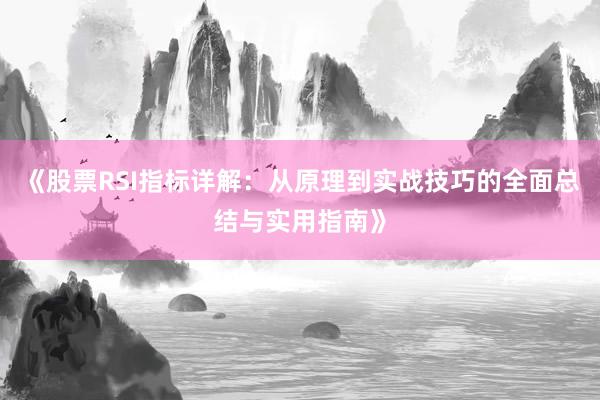 《股票RSI指标详解：从原理到实战技巧的全面总结与实用指南》